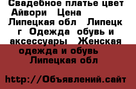 Свадебное платье цвет Айвори › Цена ­ 15 000 - Липецкая обл., Липецк г. Одежда, обувь и аксессуары » Женская одежда и обувь   . Липецкая обл.